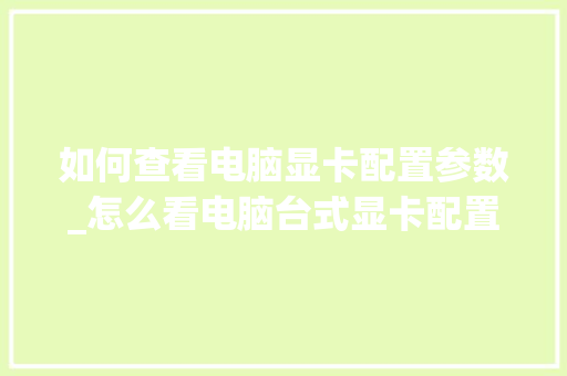 如何查看电脑显卡配置参数_怎么看电脑台式显卡配置参数