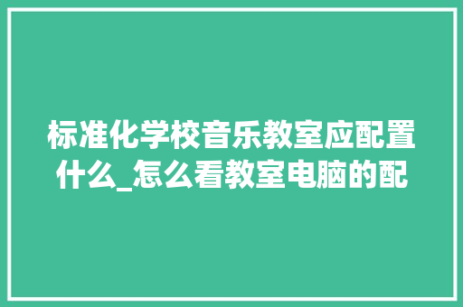 标准化学校音乐教室应配置什么_怎么看教室电脑的配置参数