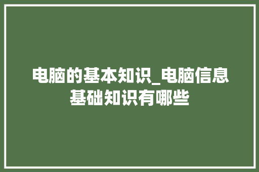 电脑的基本知识_电脑信息基础知识有哪些