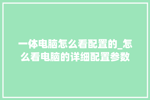 一体电脑怎么看配置的_怎么看电脑的详细配置参数 一体电脑怎么看配置的_怎么看电脑的详细配置参数