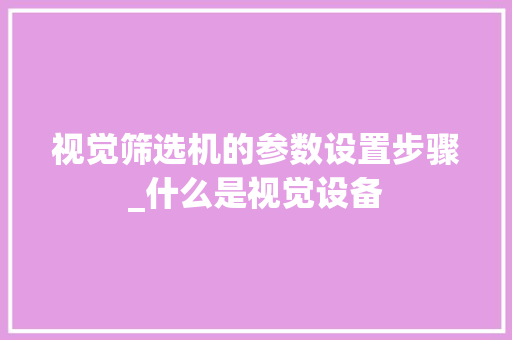 视觉筛选机的参数设置步骤_什么是视觉设备