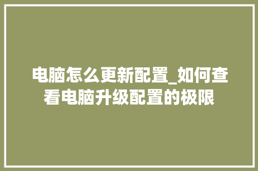 电脑怎么更新配置_如何查看电脑升级配置的极限