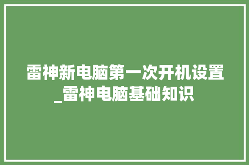 雷神新电脑第一次开机设置_雷神电脑基础知识