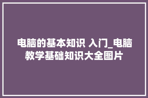电脑的基本知识 入门_电脑教学基础知识大全图片