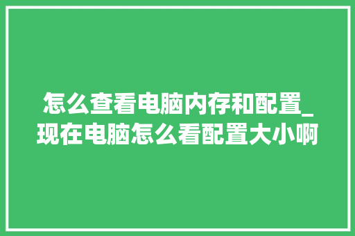 怎么查看电脑内存和配置_现在电脑怎么看配置大小啊