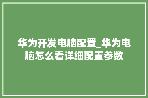华为开发电脑配置_华为电脑怎么看详细配置参数