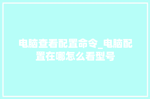 电脑查看配置命令_电脑配置在哪怎么看型号 电脑查看配置命令_电脑配置在哪怎么看型号
