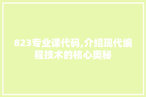 823专业课代码,介绍现代编程技术的核心奥秘 823专业课代码,介绍现代编程技术的核心奥秘 编程语言