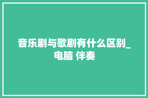 音乐剧与歌剧有什么区别_电脑 伴奏