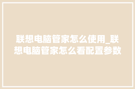 联想电脑管家怎么使用_联想电脑管家怎么看配置参数