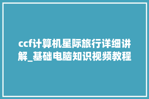 ccf计算机星际旅行详细讲解_基础电脑知识视频教程
