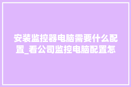 安装监控器电脑需要什么配置_看公司监控电脑配置怎么看的