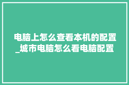 电脑上怎么查看本机的配置_城市电脑怎么看电脑配置参数