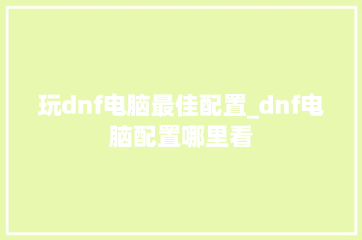 玩dnf电脑最佳配置_dnf电脑配置哪里看