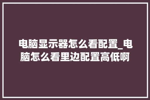 电脑显示器怎么看配置_电脑怎么看里边配置高低啊