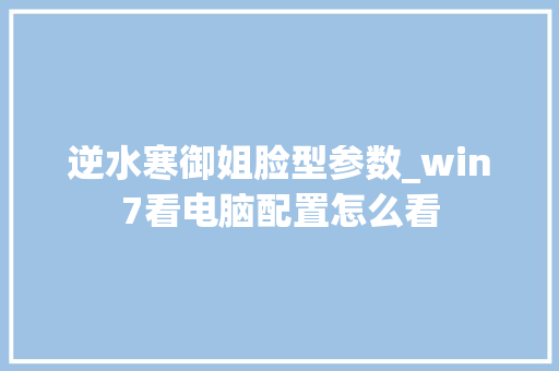 逆水寒御姐脸型参数_win7看电脑配置怎么看