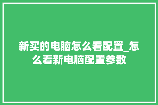 新买的电脑怎么看配置_怎么看新电脑配置参数
