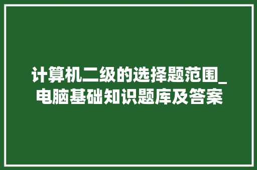 计算机二级的选择题范围_电脑基础知识题库及答案