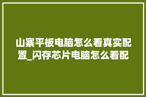 山寨平板电脑怎么看真实配置_闪存芯片电脑怎么看配置参数 山寨平板电脑怎么看真实配置_闪存芯片电脑怎么看配置参数
