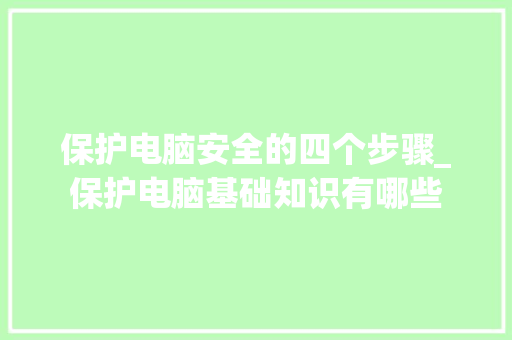 保护电脑安全的四个步骤_保护电脑基础知识有哪些 电脑配置
