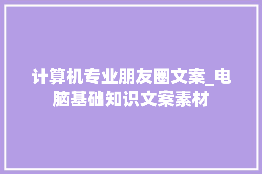 计算机专业朋友圈文案_电脑基础知识文案素材