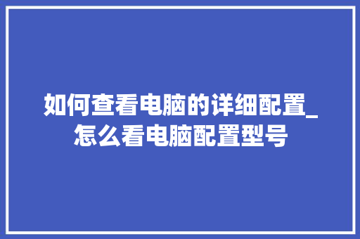 如何查看电脑的详细配置_怎么看电脑配置型号