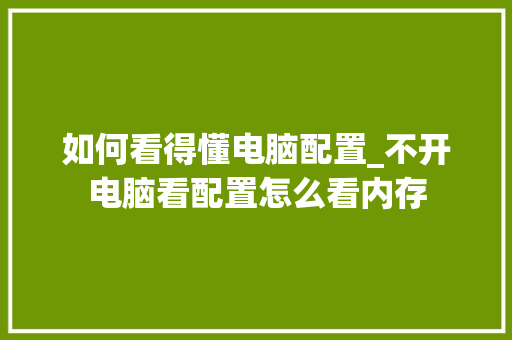 如何看得懂电脑配置_不开电脑看配置怎么看内存 如何看得懂电脑配置_不开电脑看配置怎么看内存