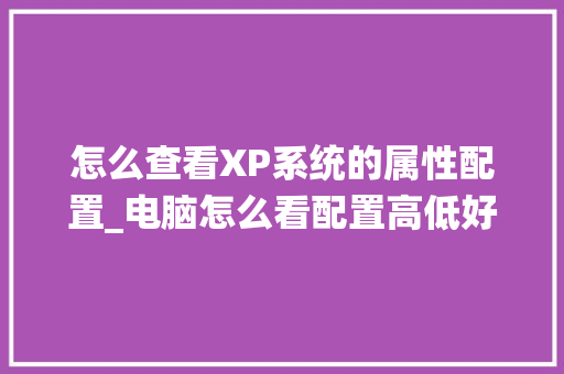 怎么查看XP系统的属性配置_电脑怎么看配置高低好坏
