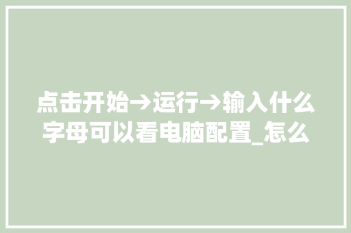 点击开始→运行→输入什么字母可以看电脑配置_怎么看电脑配置 运行内存 点击开始→运行→输入什么字母可以看电脑配置_怎么看电脑配置 运行内存