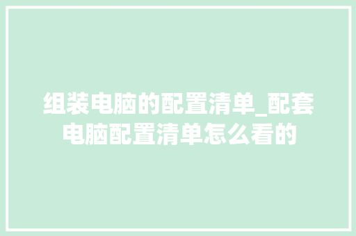 组装电脑的配置清单_配套电脑配置清单怎么看的
