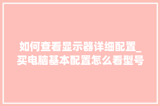 如何查看显示器详细配置_买电脑基本配置怎么看型号 网络技术