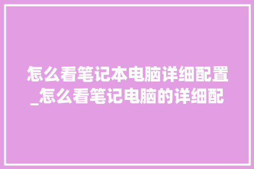 怎么看笔记本电脑详细配置_怎么看笔记电脑的详细配置