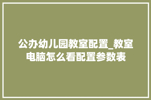 公办幼儿园教室配置_教室电脑怎么看配置参数表