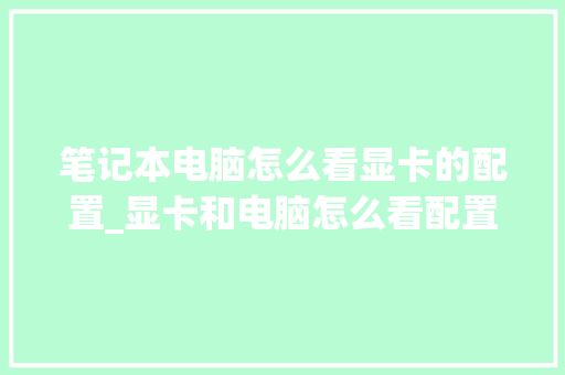 笔记本电脑怎么看显卡的配置_显卡和电脑怎么看配置呢知乎