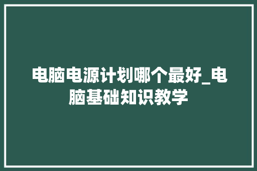 电脑电源计划哪个最好_电脑基础知识教学