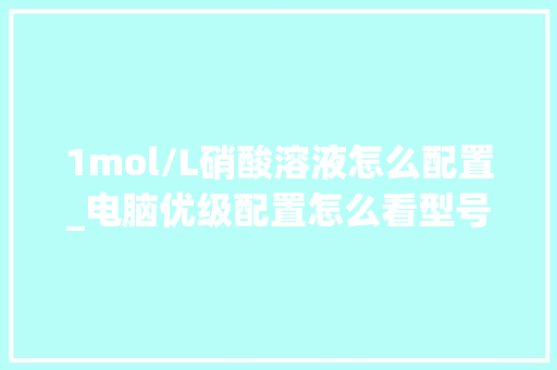 1mol/L硝酸溶液怎么配置_电脑优级配置怎么看型号