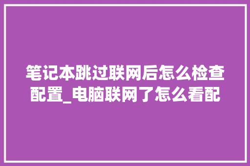 笔记本跳过联网后怎么检查配置_电脑联网了怎么看配置信息