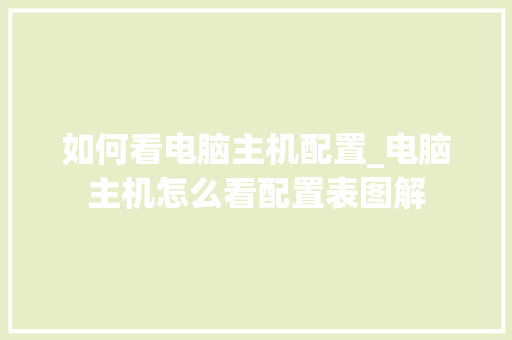 如何看电脑主机配置_电脑主机怎么看配置表图解