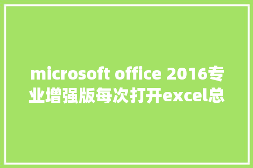 microsoft office 2016专业增强版每次打开excel总是提示配置Microsoftoffice professional plus 2016_怎么看电脑的office