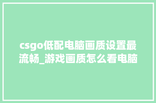 csgo低配电脑画质设置最流畅_游戏画质怎么看电脑配置高低 电脑配置