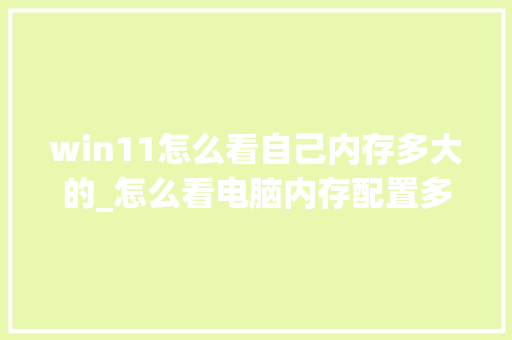 win11怎么看自己内存多大的_怎么看电脑内存配置多少g