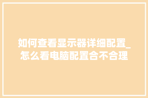 如何查看显示器详细配置_怎么看电脑配置合不合理