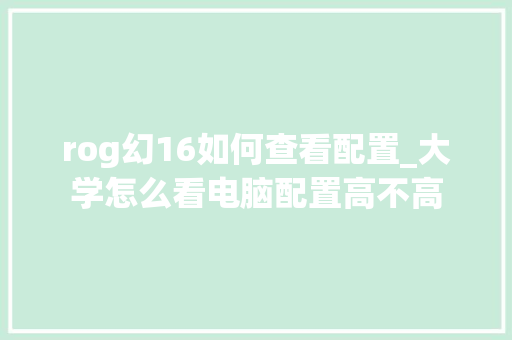 rog幻16如何查看配置_大学怎么看电脑配置高不高 编程语言