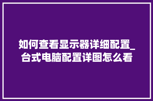如何查看显示器详细配置_台式电脑配置详图怎么看 电脑故障维修