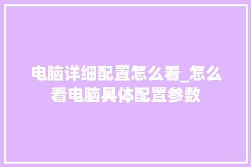 电脑详细配置怎么看_怎么看电脑具体配置参数