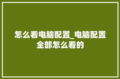 怎么看电脑配置_电脑配置全部怎么看的