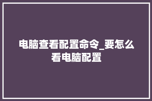 电脑查看配置命令_要怎么看电脑配置