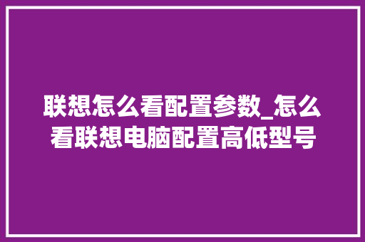 联想怎么看配置参数_怎么看联想电脑配置高低型号