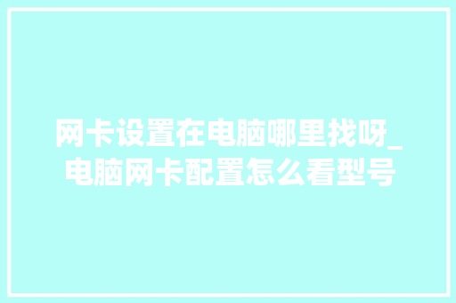 网卡设置在电脑哪里找呀_电脑网卡配置怎么看型号
