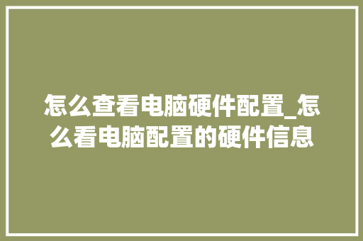 怎么查看电脑硬件配置_怎么看电脑配置的硬件信息